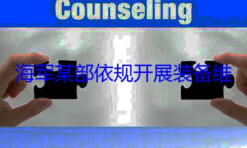 海军某部依作图规开展装备维护保养工